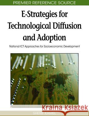 E-Strategies for Technological Diffusion and Adoption: National ICT Approaches for Socioeconomic Development Kamel, Sherif 9781605663883 Information Science Publishing