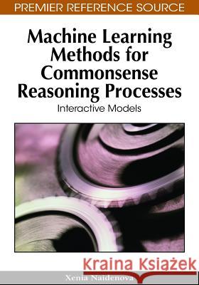 Machine Learning Methods for Commonsense Reasoning Processes: Interactive Models Naidenova, Xenia 9781605668109 Information Science Publishing