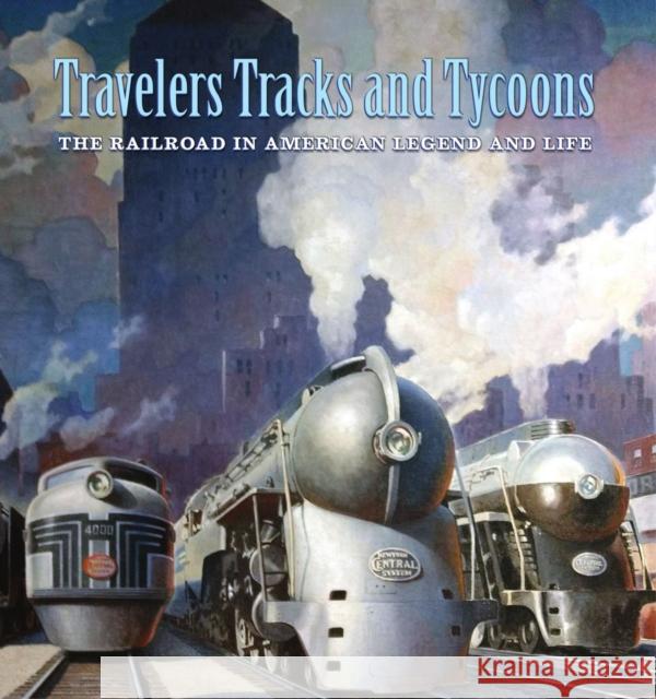 Travelers, Tracks, and Tycoons: The Railroad in American Legend and Life: From the Barriger Railroad Historical Collection of the St. Louis Mercantile Fry, Nicholas 9781605831015