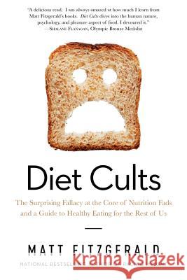 Diet Cults: The Surprising Fallacy at the Core of Nutrition Fads and a Guide to Healthy Eating for the Rest of Us Matt Fitzgerald 9781605988290