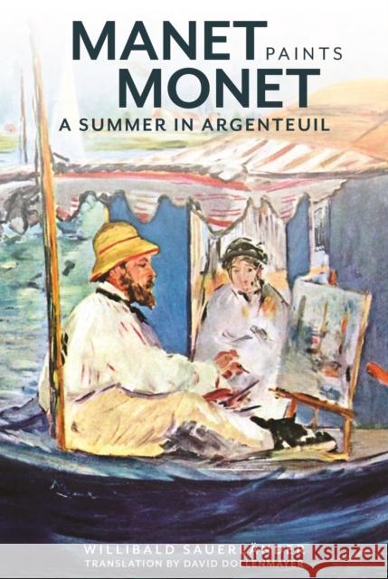 Manet Paints Monet: A Summer in Argenteuil Willibald Sauerlander David Dollenmayer 9781606064283