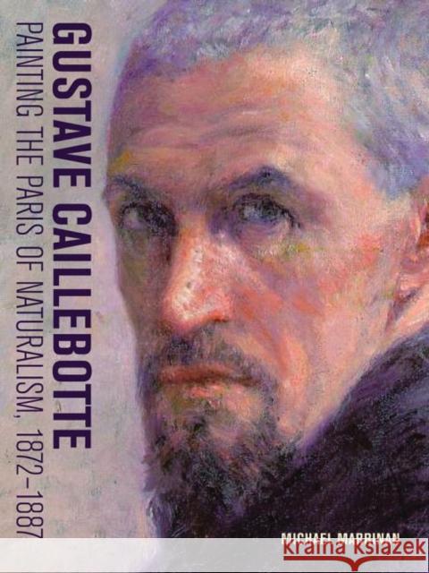 Gustave Caillebotte: Painting the Paris of Naturalism, 1872-1887 Michael Marrinan 9781606065075 Getty Research Institute