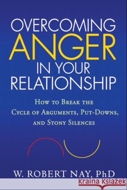 Overcoming Anger in Your Relationship: How to Break the Cycle of Arguments, Put-Downs, and Stony Silences Nay, W. Robert 9781606232835 Guilford Publications