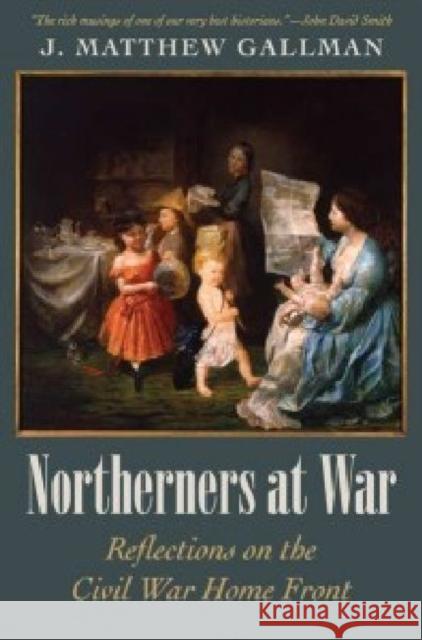 Northerners at War: Reflections on the Civil War Home Front J. Matthew Gallman 9781606350454 Kent State University Press