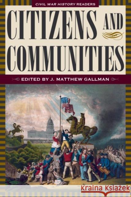 Citizens and Communities: Civil War History Readers, Volume 4 J. Matthew Gallman J. Matthew Gallman 9781606352472 Kent State