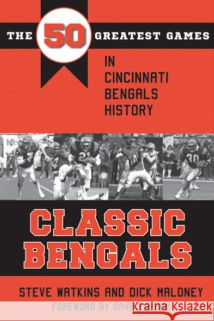 Classic Bengals: The 50 Greatest Games in Cincinnati Bengals History Steve Watkins Dick Maloney Dave Lapham 9781606353608