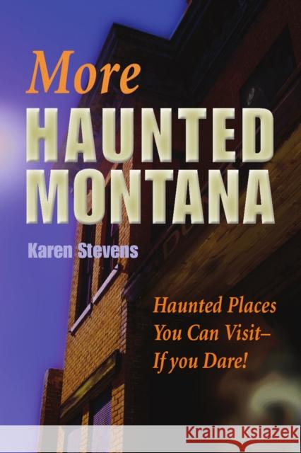 More Haunted Montana: Haunted Places You Can Visit - If You Dare! Karen Stevens 9781606390252