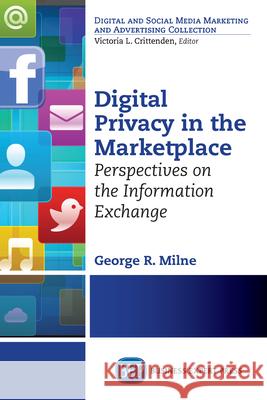 Digital Privacy in the Marketplace: Perspectives on the Information Exchange George Milne 9781606498484
