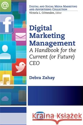 Digital Marketing Management: A Handbook for the Current (or Future) CEO Debra Zahay 9781606499245 Business Expert Press