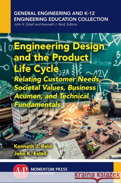 Engineering Design and the Product Life Cycle: Relating Customer Needs, Societal Values, Business Acumen, and Technical Fundamentals Kenneth J. Reid John K. Estell 9781606505625