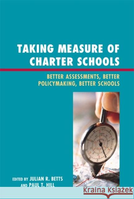 Taking Measure of Charter Schools: Better Assessments, Better Policymaking, Better Schools Betts, Julian R. 9781607093589 Rowman & Littlefield Education