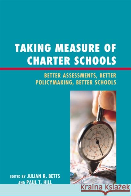 Taking Measure of Charter Schools: Better Assessments, Better Policymaking, Better Schools Betts, Julian R. 9781607093596 Rowman & Littlefield Education