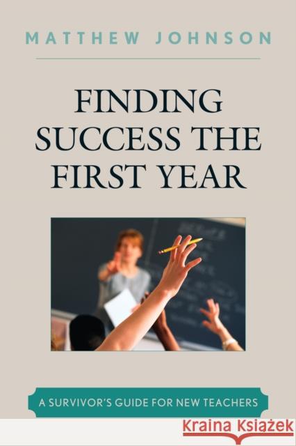 Finding Success the First Year: A Survivor's Guide for New Teachers Johnson, Matthew 9781607097327