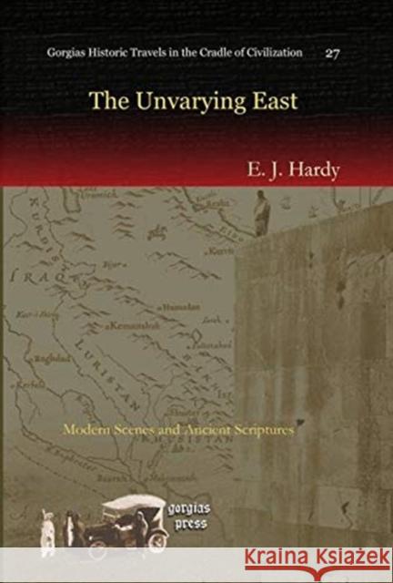 The Unvarying East: Modern Scenes and Ancient Scriptures E. Hardy 9781607243182 Gorgias Press