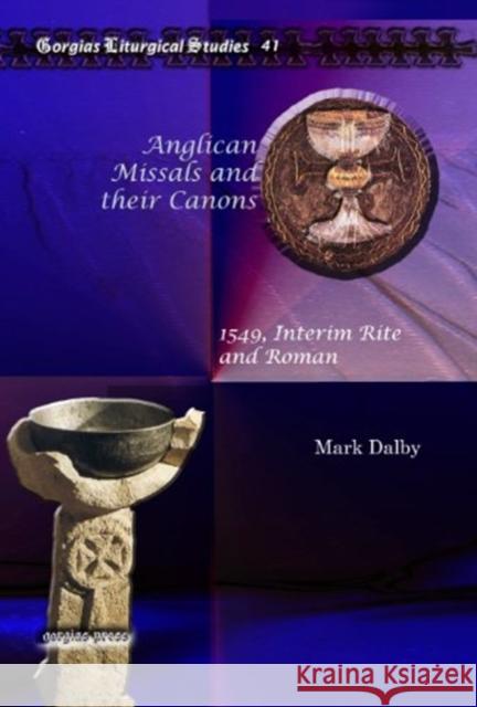 Anglican Missals and their Canons: 1549, Interim Rite and Roman Mark Dalby 9781607243922