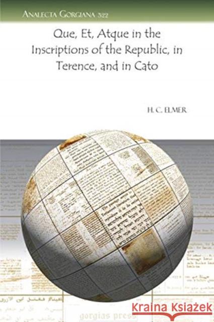 Que, Et, Atque in the Inscriptions of the Republic, in Terence, and in Cato H. C. Elmer 9781607245544 Gorgias Press