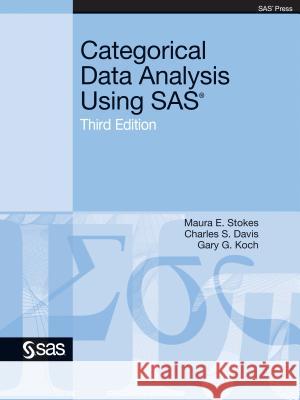 Categorical Data Analysis Using SAS, Third Edition Maura E. Stokes Charles S. Davi Gary G. Koch 9781607646648