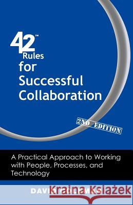 42 Rules for Successful Collaboration (2nd Edition): A Practical Approach to Working with People, Processes and Technology Coleman, David 9781607731115