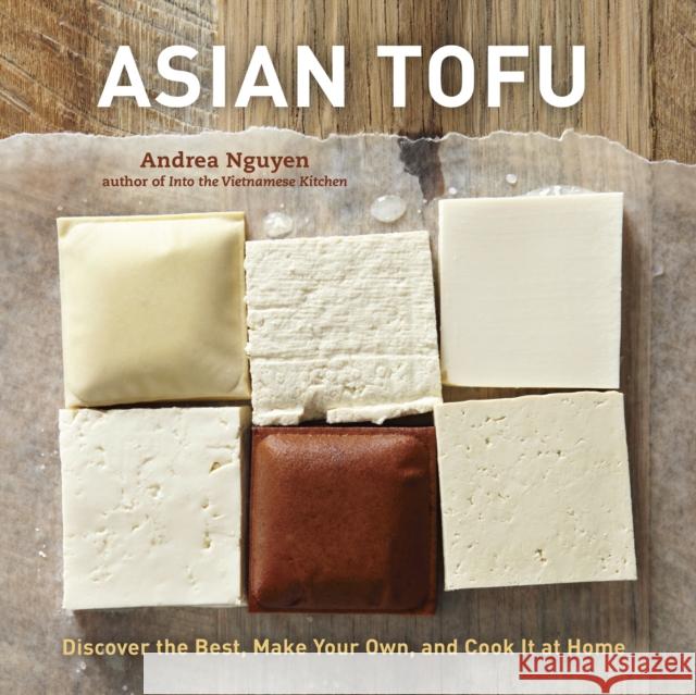 Asian Tofu: Discover the Best, Make Your Own, and Cook It at Home Nguyen, Andrea 9781607740254 Ten Speed Press