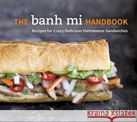 The Banh Mi Handbook: Recipes for Crazy-Delicious Vietnamese Sandwiches Nguyen, Andrea 9781607745334 Ten Speed Press