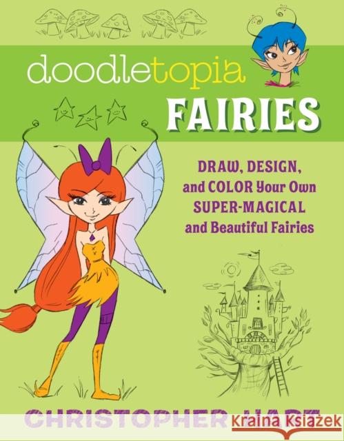 Doodletopia Fairies: Draw, Design, and Color Your Own Super-Magical and Beautiful Fairies Christopher Hart 9781607746959 Watson-Guptill Publications