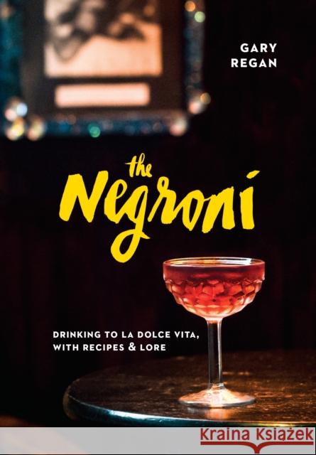 The Negroni: Drinking to La Dolce Vita, with Recipes & Lore [A Cocktail Recipe Book] Gary Regan 9781607747796 Random House USA Inc