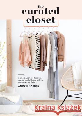 The Curated Closet: A Simple System for Discovering Your Personal Style and Building Your Dream Wardrobe Rees, Anuschka 9781607749486