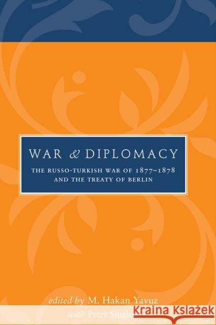 War and Diplomacy: The Russo-Turkish War of 1877-1878 and the Treaty of Berlin Yavuz, M. Hakan 9781607811503 University of Utah Press