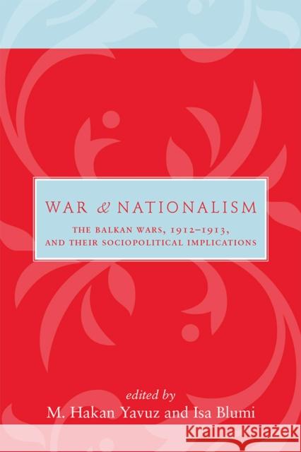 War and Nationalism: The Balkan Wars, 1912-1913, and Their Sociopolitical Implications Yavuz, M. Hakan 9781607812401 University of Utah Press