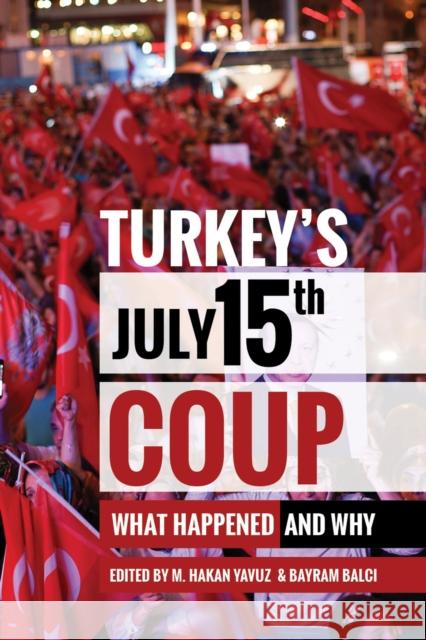 Turkey's July 15th Coup: What Happened and Why M. Hakan Yavuz Bayram Balci 9781607816065 University of Utah Press