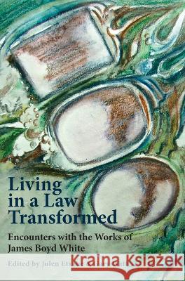 Living in a Law Transformed: Encounters with the Works of James Boyd White Gary Watt Julen Etxabe 9781607853367