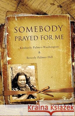 Somebody Prayed for Me Kimberly Palmer-Washington Beverly Palmer-Hill 9781607914167