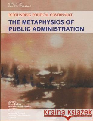 Refounding Political Governance: The Metaphysics of Public Administration Alexander Kouzmin Bruce Cutting 9781608053988 Bentham Science Publishers