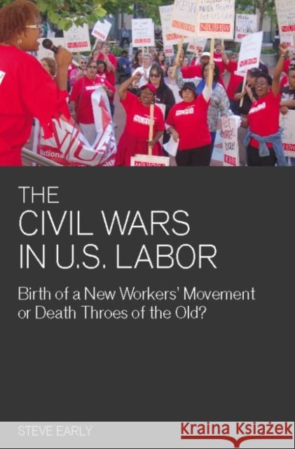 Civil Wars in U.S. Labor: Birth of a New Workers' Movement or Death Throes of the Old? Early, Steve 9781608460991 Haymarket Books