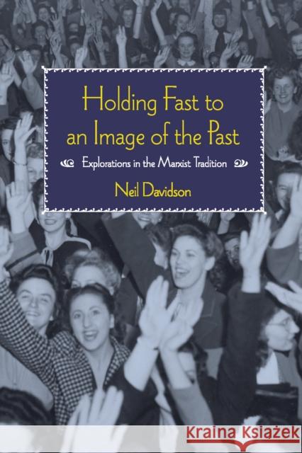 Holding Fast to an Image of the Past: Explorations in the Marxist Tradition Davidson, Neil 9781608463336 Haymarket Books