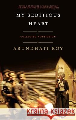 My Seditious Heart: Collected Nonfiction Roy, Arundhati 9781608466733