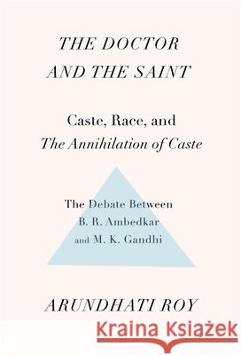 The Doctor and the Saint: Caste, Race, and Annihilation of Caste, the Debate Between B.R. Ambedkar and M.K. Gandhi Arundhati Roy 9781608467976