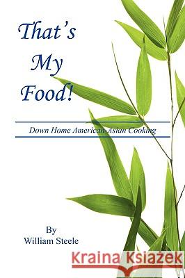 That's My Food! - Down Home American-Asian Cooking William Steele 9781608620395 E-Booktime, LLC