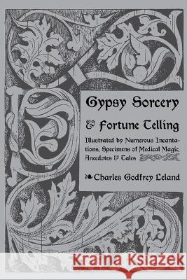 Gypsy Sorcery and Fortune Telling Charles Leland 9781608642601