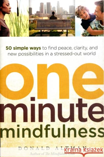 One-minute Mindfulness: 50 Simple Ways to Find Peace, Clarity, and New Possibilities in a Stressed-out World Donald Altman 9781608680306