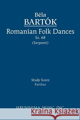 Romanian Folk Dances, Sz.68: Study score Bela Bartok, Richard W Sargeant, Jr 9781608740444 Serenissima Music