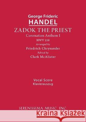 Zadok the Priest, HWV 258: Vocal score George Frideric Handel Friedrich Chrysander Clark McAlister 9781608742028 Serenissima Music
