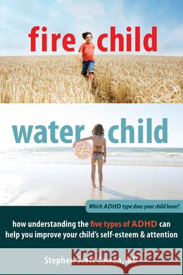 Fire Child, Water Child: How Understanding the Five Types of ADHD Can Help You Improve Your Child's Self-Esteem & Attention Stephen Cowan 9781608820900 0