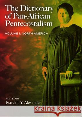 The Dictionary of Pan-African Pentecostalism, Volume One Estrelda Y. Alexander 9781608993628