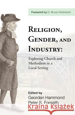 Religion, Gender, and Industry: Exploing Church and Methodism in a Local Setting Hammond, Geordan 9781608996421