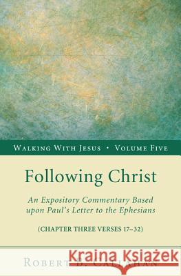 Following Christ: An Expository Commentary Based Upon Paul's Letter to the Ephesians Callahan, Robert B., Sr. 9781608996490 Resource Publications (OR)