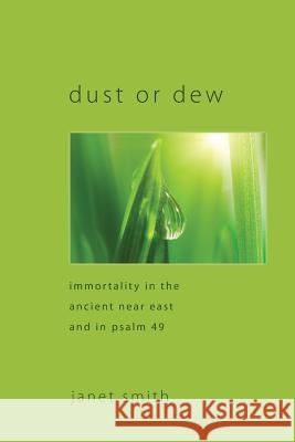 Dust or Dew: Immortality in the Ancient Near East and in Psalm 49 Smith, Janet 9781608996612