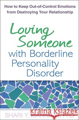 Loving Someone with Borderline Personality Disorder: How to Keep Out-Of-Control Emotions from Destroying Your Relationship Manning, Shari Y. 9781609181956 Guilford Publications