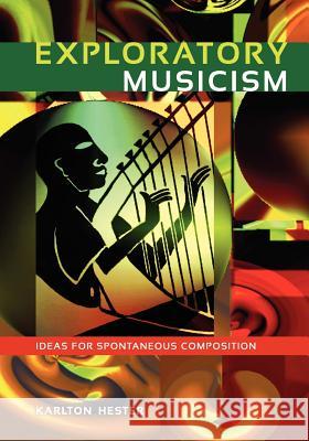 Exploratory Musicism: Ideas for Spontaneous Composition Karlton Hester 9781609271329 University Readers