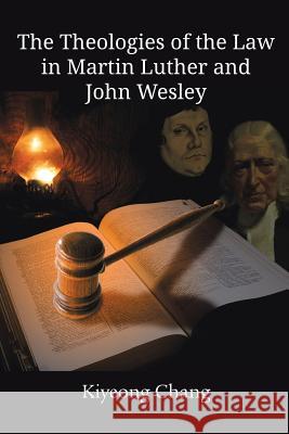 The Theologies of the Law in Martin Luther and John Wesley Kiyeong Chang 9781609470746